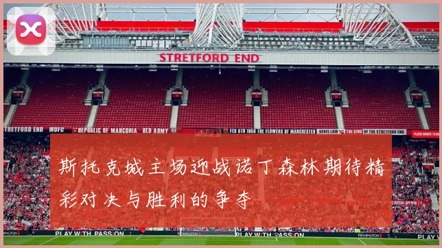 斯托克城主场迎战诺丁森林期待精彩对决与胜利的争夺