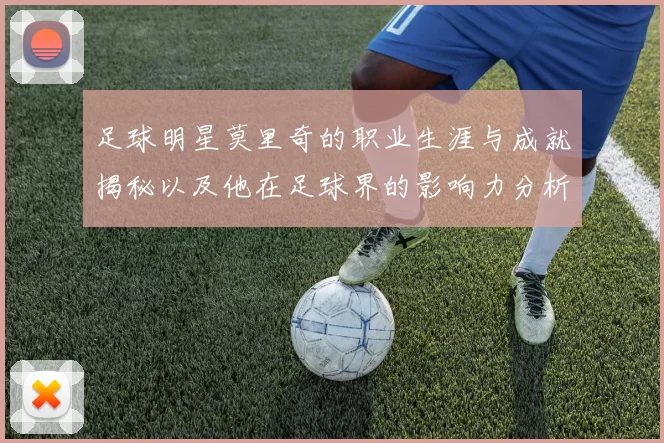 足球明星莫里奇的职业生涯与成就揭秘以及他在足球界的影响力分析