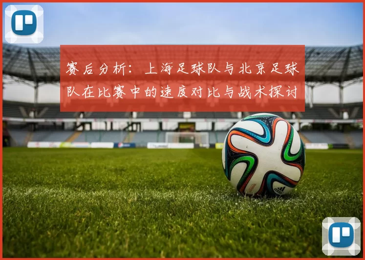 赛后分析：上海足球队与北京足球队在比赛中的速度对比与战术探讨