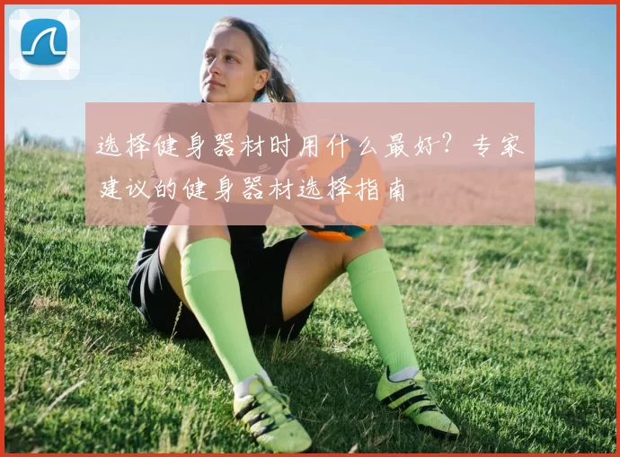 选择健身器材时用什么最好？专家建议的健身器材选择指南