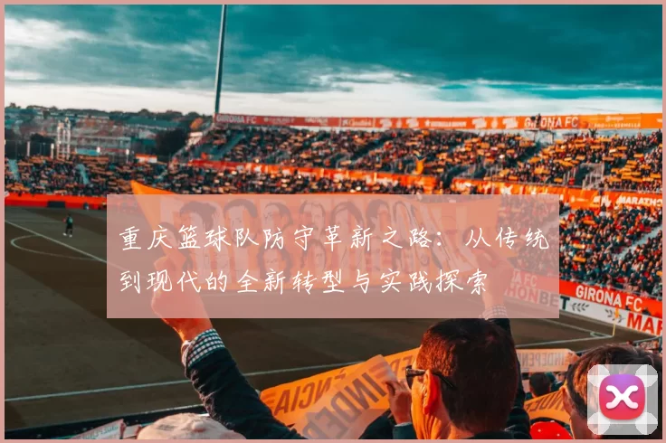 重庆篮球队防守革新之路：从传统到现代的全新转型与实践探索