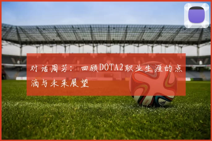 对话周芳：回顾DOTA2职业生涯的点滴与未来展望
