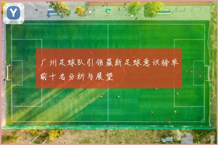 广州足球队引领最新足球意识榜单前十名分析与展望