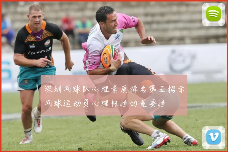 深圳网球队心理素质排名第五揭示网球运动员心理韧性的重要性
