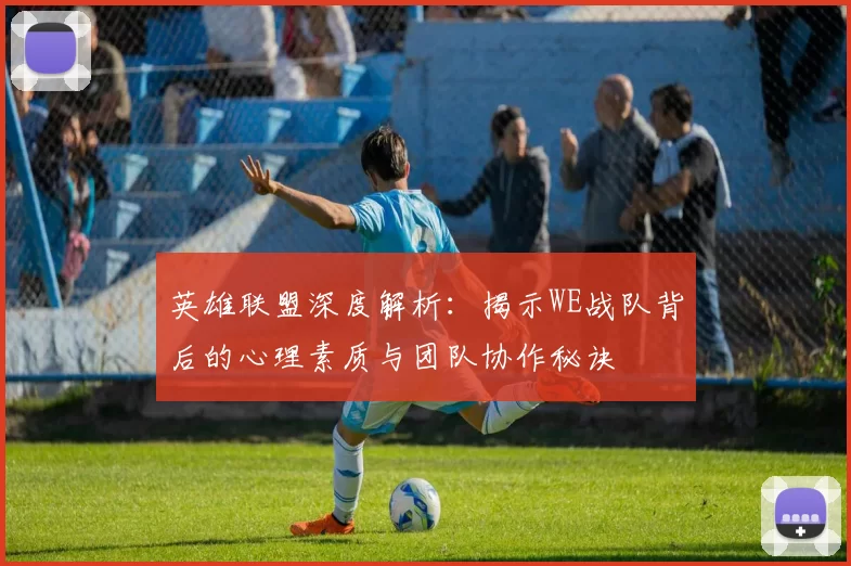 英雄联盟深度解析：揭示WE战队背后的心理素质与团队协作秘诀
