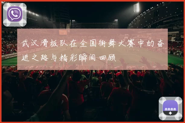武汉滑板队在全国街舞大赛中的奋进之路与精彩瞬间回顾