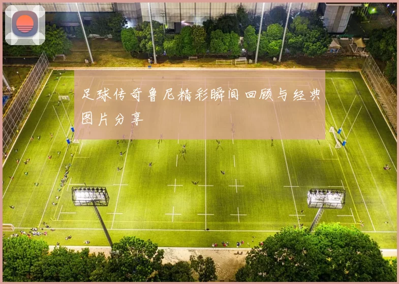 足球传奇鲁尼精彩瞬间回顾与经典图片分享
