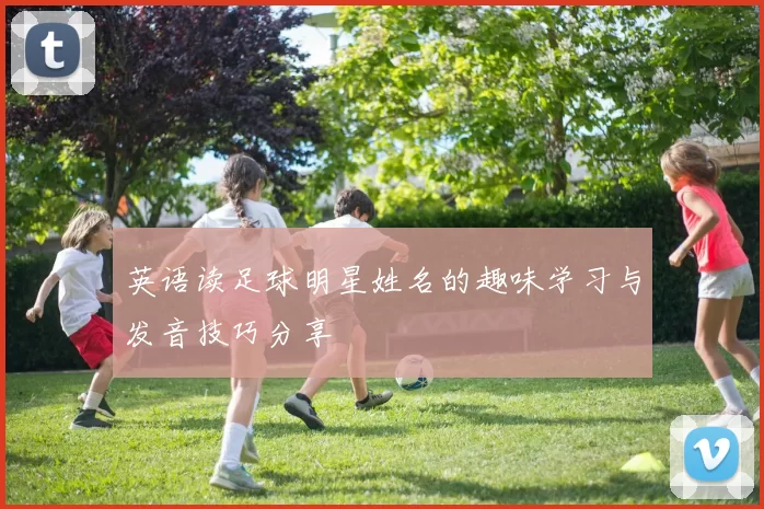 英语读足球明星姓名的趣味学习与发音技巧分享