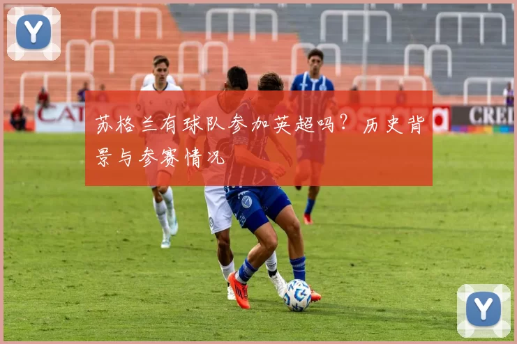 苏格兰有球队参加英超吗？历史背景与参赛情况