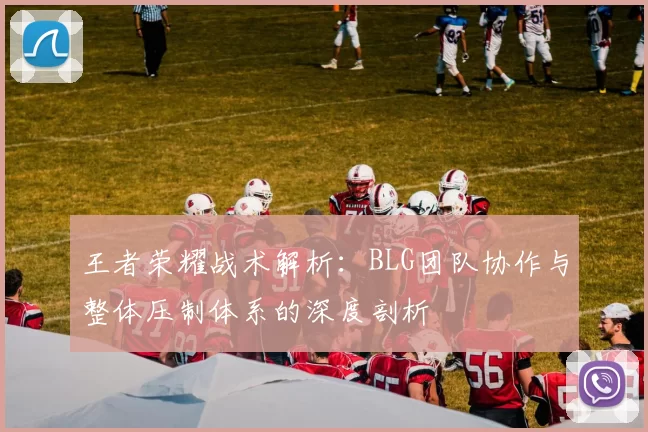 王者荣耀战术解析：BLG团队协作与整体压制体系的深度剖析