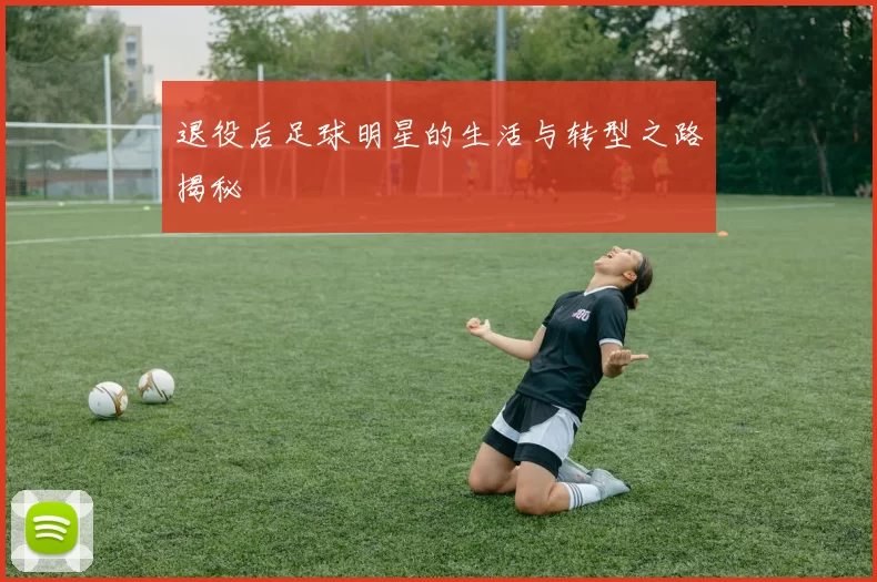 退役后足球明星的生活与转型之路揭秘