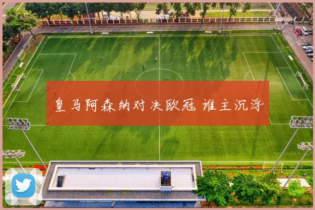 皇马阿森纳对决欧冠 谁主沉浮