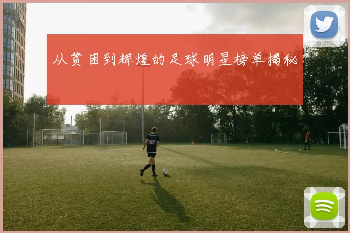 从贫困到辉煌的足球明星榜单揭秘