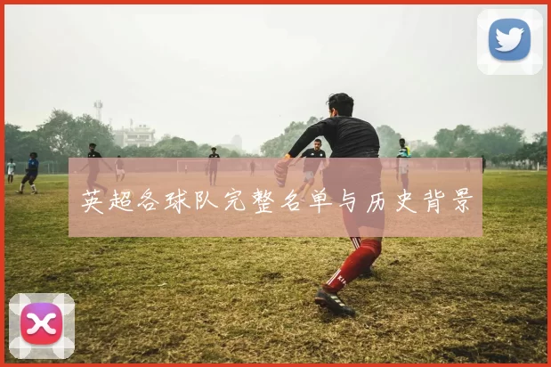 英超各球队完整名单与历史背景